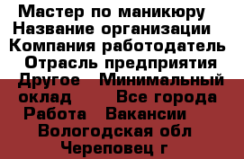 Мастер по маникюру › Название организации ­ Компания-работодатель › Отрасль предприятия ­ Другое › Минимальный оклад ­ 1 - Все города Работа » Вакансии   . Вологодская обл.,Череповец г.